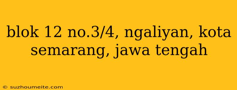 Blok 12 No.3/4, Ngaliyan, Kota Semarang, Jawa Tengah