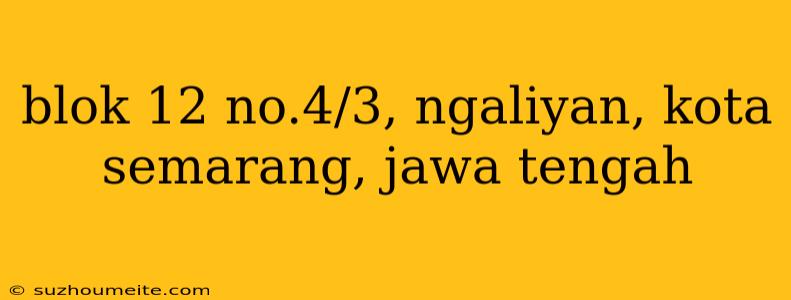 Blok 12 No.4/3, Ngaliyan, Kota Semarang, Jawa Tengah