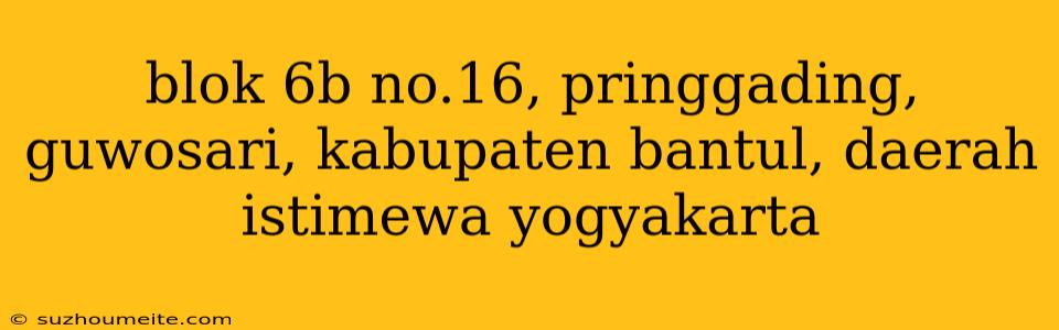 Blok 6b No.16, Pringgading, Guwosari, Kabupaten Bantul, Daerah Istimewa Yogyakarta