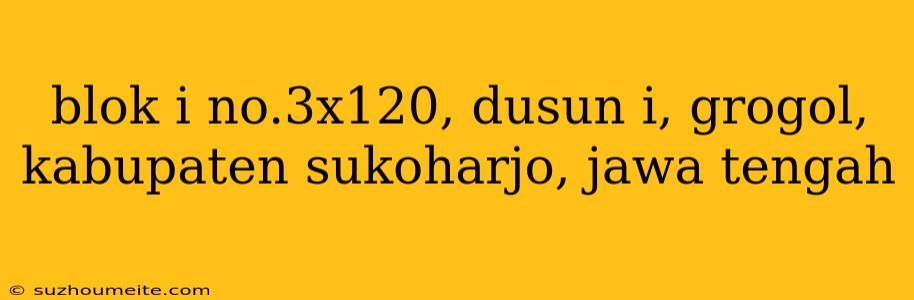 Blok I No.3x120, Dusun I, Grogol, Kabupaten Sukoharjo, Jawa Tengah