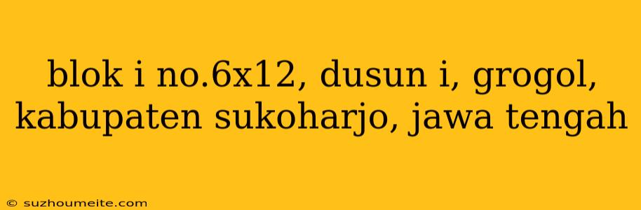 Blok I No.6x12, Dusun I, Grogol, Kabupaten Sukoharjo, Jawa Tengah