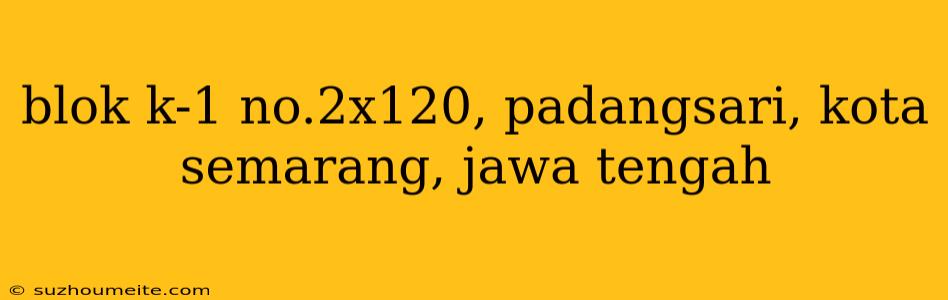 Blok K-1 No.2x120, Padangsari, Kota Semarang, Jawa Tengah