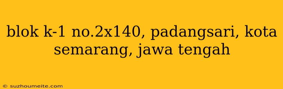 Blok K-1 No.2x140, Padangsari, Kota Semarang, Jawa Tengah