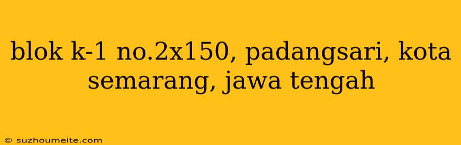 Blok K-1 No.2x150, Padangsari, Kota Semarang, Jawa Tengah