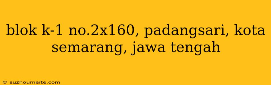 Blok K-1 No.2x160, Padangsari, Kota Semarang, Jawa Tengah