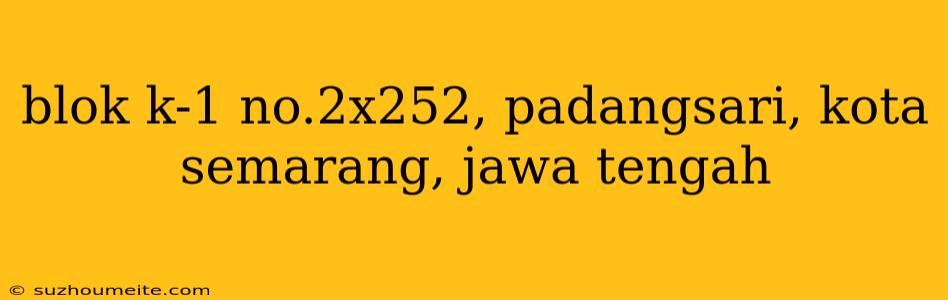 Blok K-1 No.2x252, Padangsari, Kota Semarang, Jawa Tengah