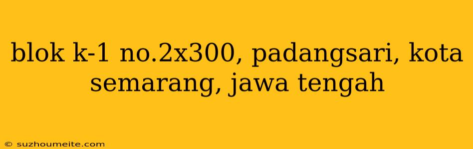 Blok K-1 No.2x300, Padangsari, Kota Semarang, Jawa Tengah