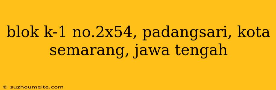 Blok K-1 No.2x54, Padangsari, Kota Semarang, Jawa Tengah