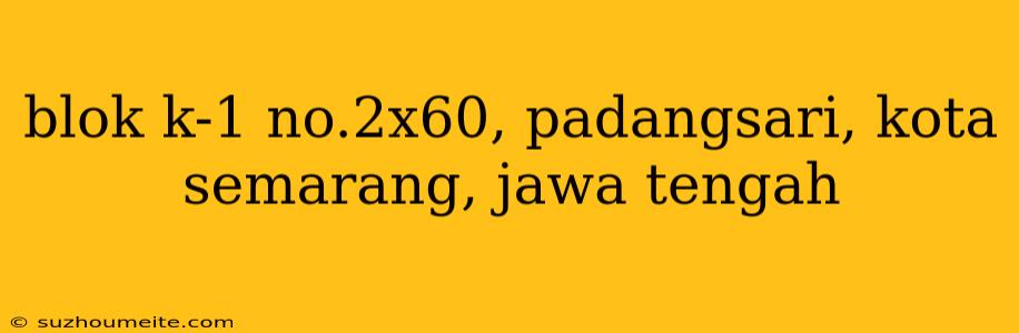 Blok K-1 No.2x60, Padangsari, Kota Semarang, Jawa Tengah