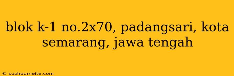 Blok K-1 No.2x70, Padangsari, Kota Semarang, Jawa Tengah