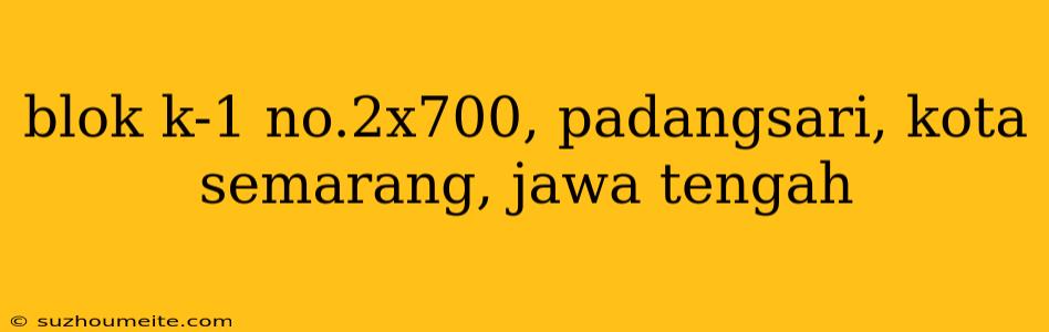 Blok K-1 No.2x700, Padangsari, Kota Semarang, Jawa Tengah