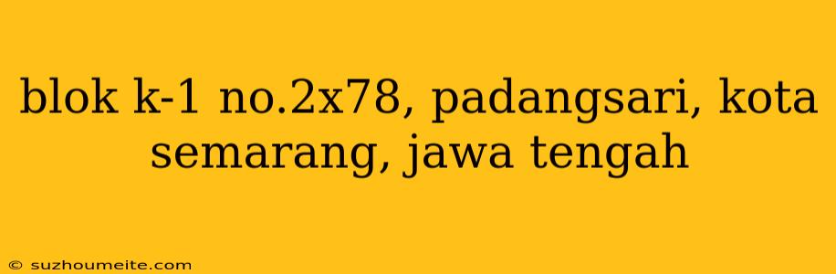 Blok K-1 No.2x78, Padangsari, Kota Semarang, Jawa Tengah