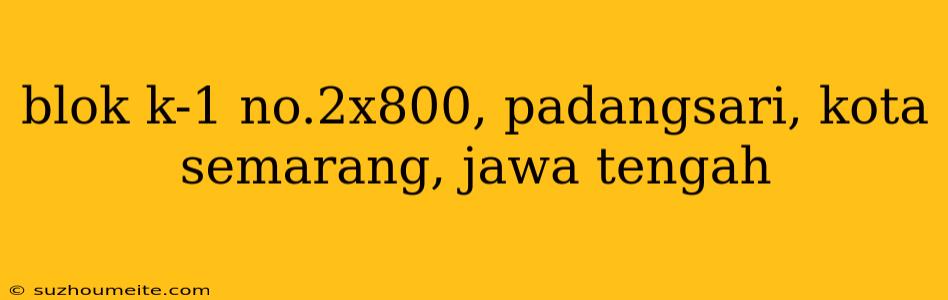 Blok K-1 No.2x800, Padangsari, Kota Semarang, Jawa Tengah