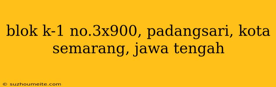 Blok K-1 No.3x900, Padangsari, Kota Semarang, Jawa Tengah