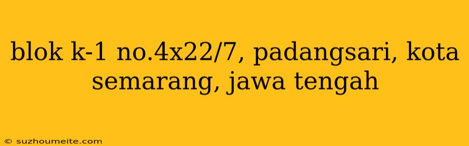 Blok K-1 No.4x22/7, Padangsari, Kota Semarang, Jawa Tengah