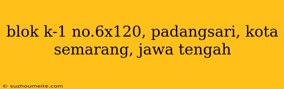 Blok K-1 No.6x120, Padangsari, Kota Semarang, Jawa Tengah