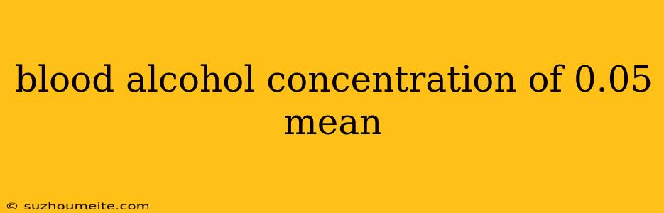 Blood Alcohol Concentration Of 0.05 Mean