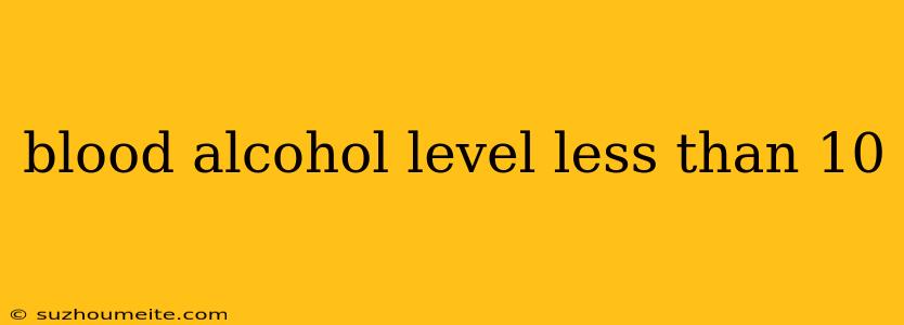 Blood Alcohol Level Less Than 10