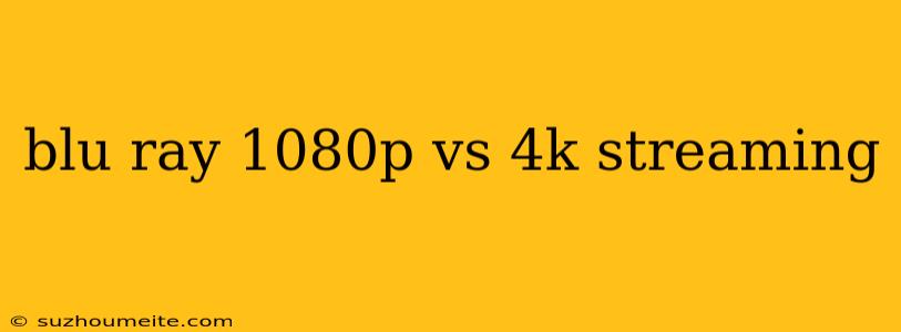 Blu Ray 1080p Vs 4k Streaming