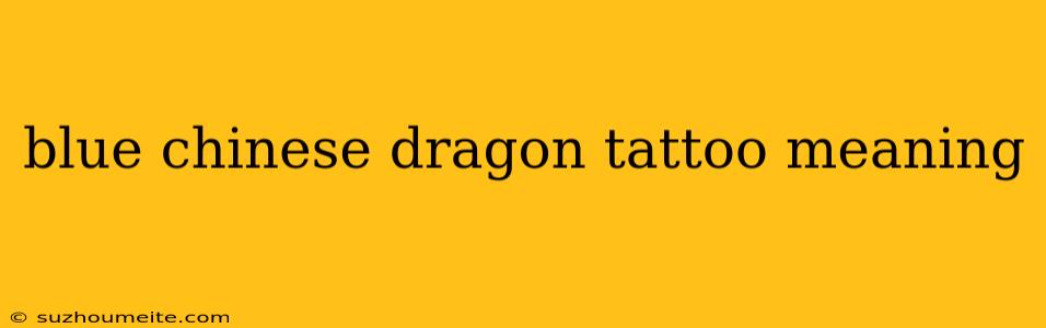 Blue Chinese Dragon Tattoo Meaning