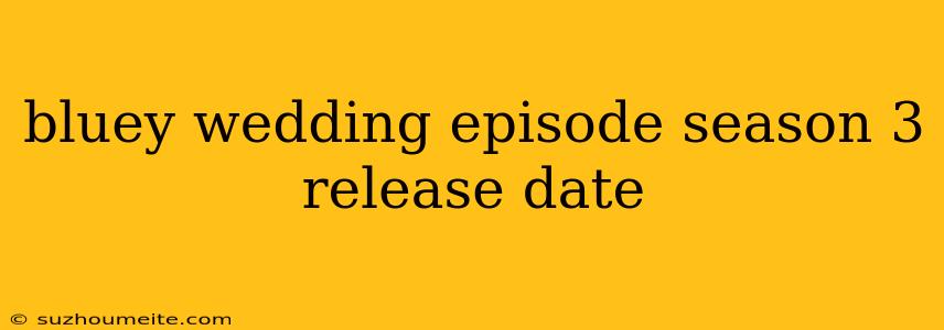 Bluey Wedding Episode Season 3 Release Date