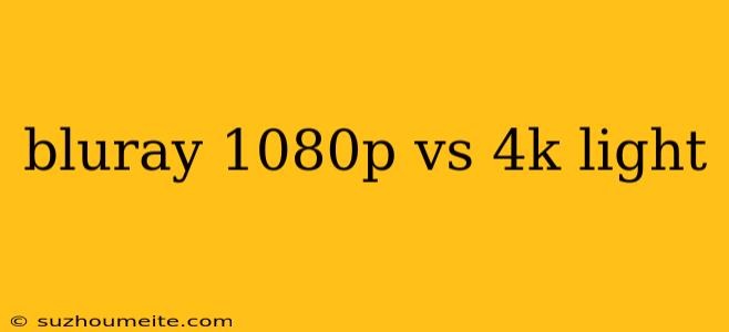 Bluray 1080p Vs 4k Light