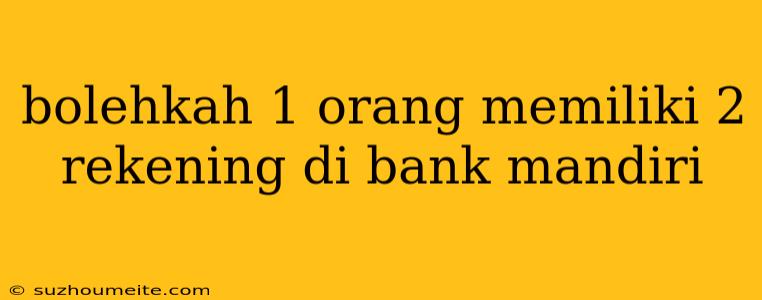 Bolehkah 1 Orang Memiliki 2 Rekening Di Bank Mandiri