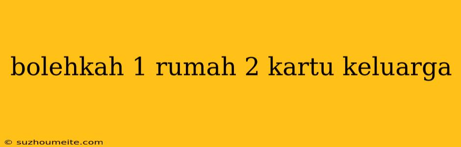 Bolehkah 1 Rumah 2 Kartu Keluarga