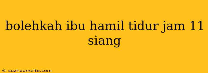 Bolehkah Ibu Hamil Tidur Jam 11 Siang