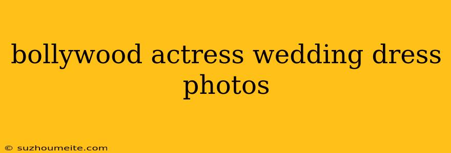 Bollywood Actress Wedding Dress Photos