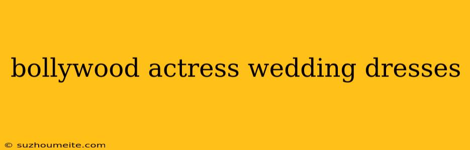 Bollywood Actress Wedding Dresses