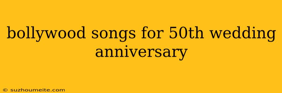 Bollywood Songs For 50th Wedding Anniversary