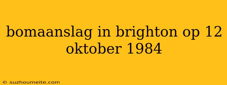 Bomaanslag In Brighton Op 12 Oktober 1984