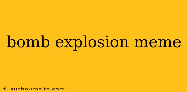 Bomb Explosion Meme