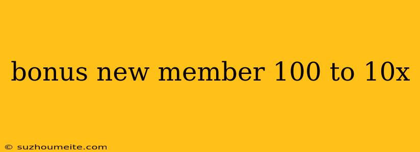 Bonus New Member 100 To 10x