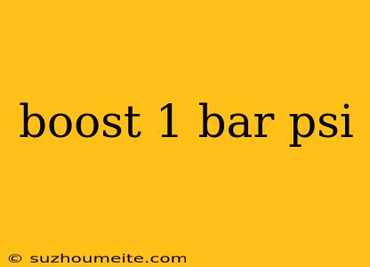 Boost 1 Bar Psi