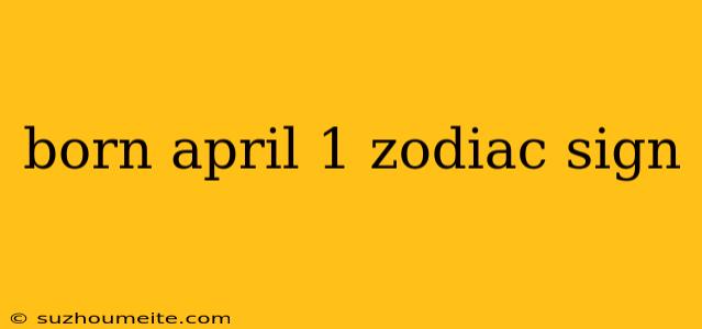 Born April 1 Zodiac Sign