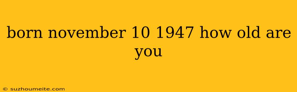 Born November 10 1947 How Old Are You