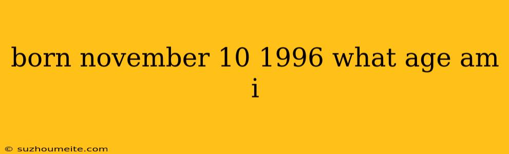 Born November 10 1996 What Age Am I