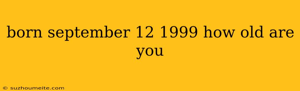 Born September 12 1999 How Old Are You