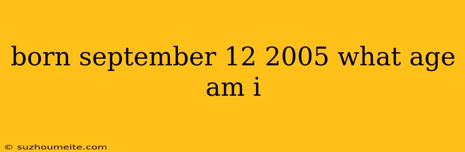 Born September 12 2005 What Age Am I