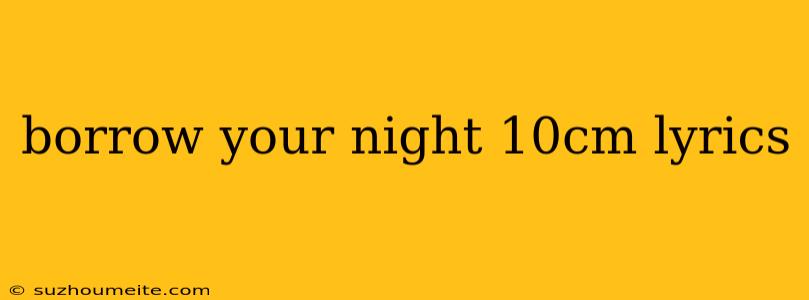 Borrow Your Night 10cm Lyrics