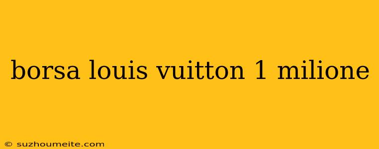 Borsa Louis Vuitton 1 Milione