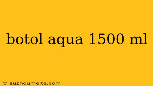 Botol Aqua 1500 Ml