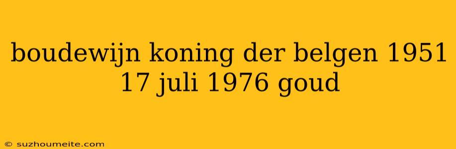 Boudewijn Koning Der Belgen 1951 17 Juli 1976 Goud