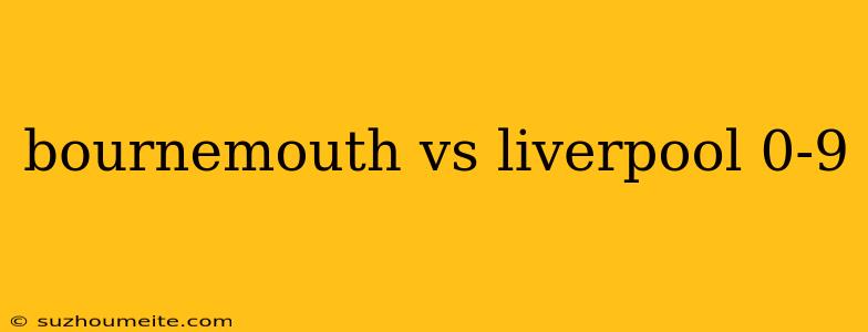 Bournemouth Vs Liverpool 0-9