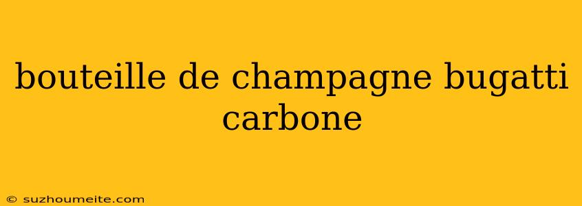 Bouteille De Champagne Bugatti Carbone