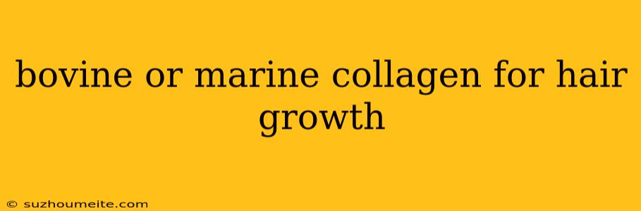 Bovine Or Marine Collagen For Hair Growth