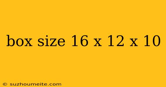 Box Size 16 X 12 X 10