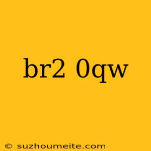 Br2 0qw